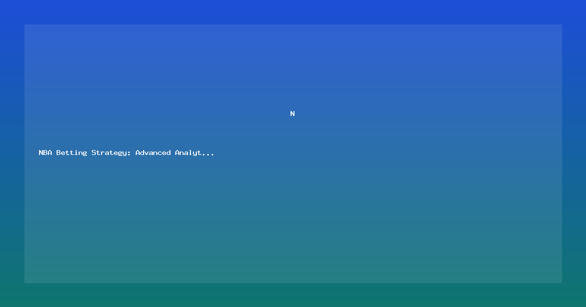 NBA Betting Strategy: Advanced Analytics for Smart Bettors